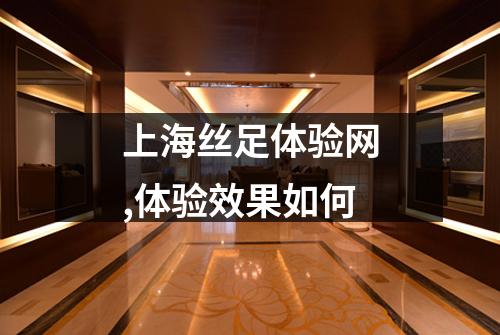 上海丝足体验网,体验效果如何