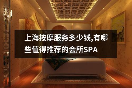 上海按摩服务多少钱,有哪些值得推荐的会所SPA