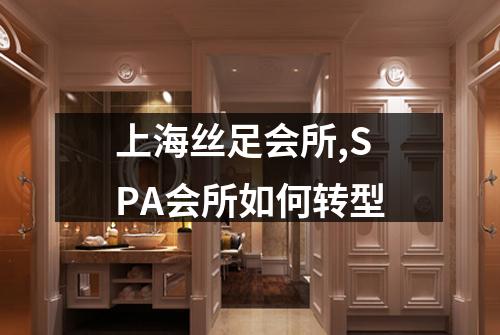 上海丝足会所,SPA会所如何转型