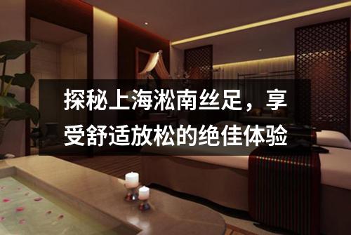 探秘上海淞南丝足，享受舒适放松的绝佳体验