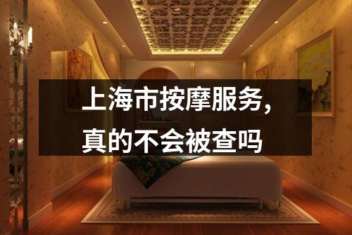 上海市按摩服务,真的不会被查吗