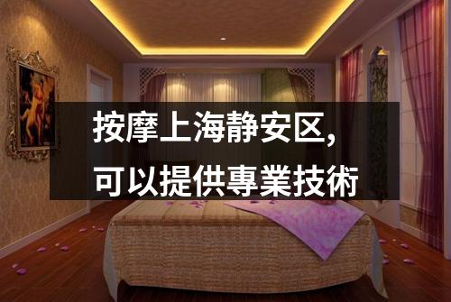 按摩上海静安区,可以提供專業技術