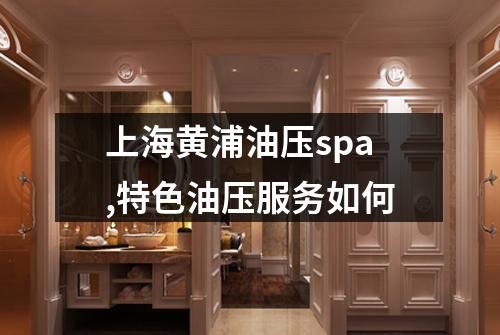 上海黄浦油压spa,特色油压服务如何