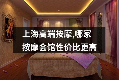 上海高端按摩,哪家按摩会馆性价比更高