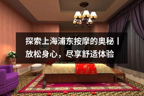 探索上海浦东按摩的奥秘丨放松身心，尽享舒适体验