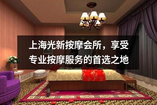 上海光新按摩会所，享受专业按摩服务的首选之地