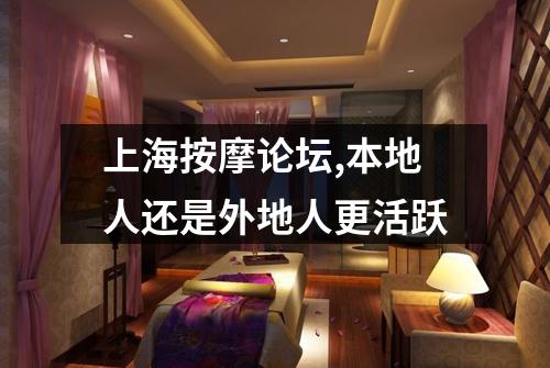 上海按摩论坛,本地人还是外地人更活跃