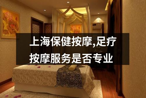 上海保健按摩,足疗按摩服务是否专业