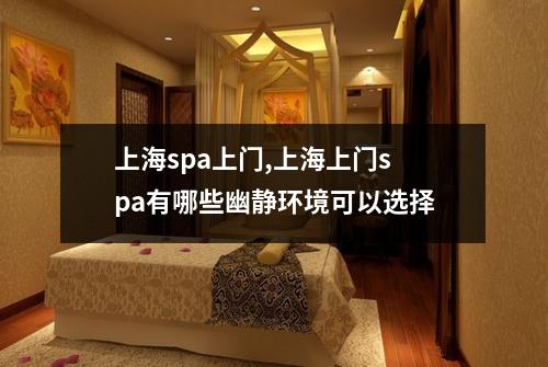上海spa上门,上海上门spa有哪些幽静环境可以选择