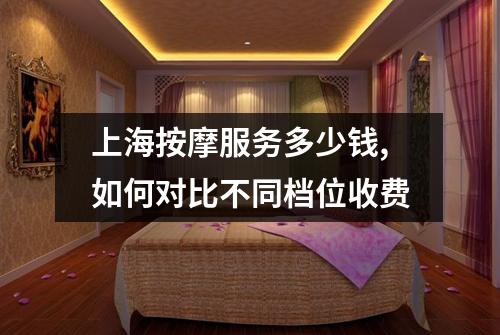 上海按摩服务多少钱,如何对比不同档位收费