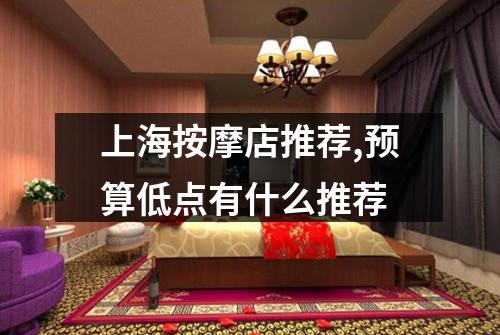 上海按摩店推荐,预算低点有什么推荐
