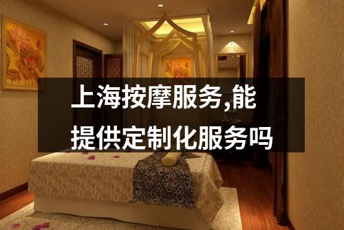 上海按摩服务,能提供定制化服务吗