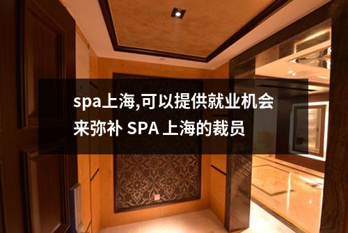 spa上海,可以提供就业机会来弥补 SPA 上海的裁员