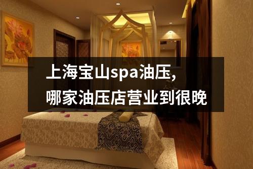 上海宝山spa油压,哪家油压店营业到很晚