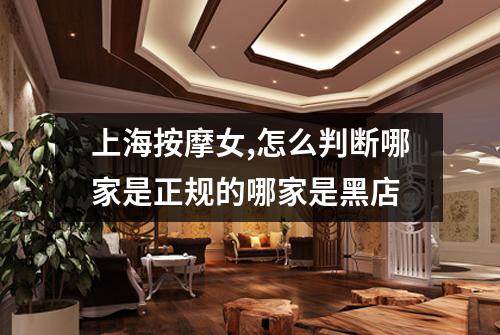 上海按摩女,怎么判断哪家是正规的哪家是黑店