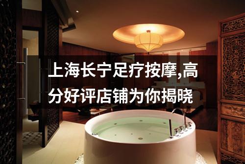 上海长宁足疗按摩,高分好评店铺为你揭晓