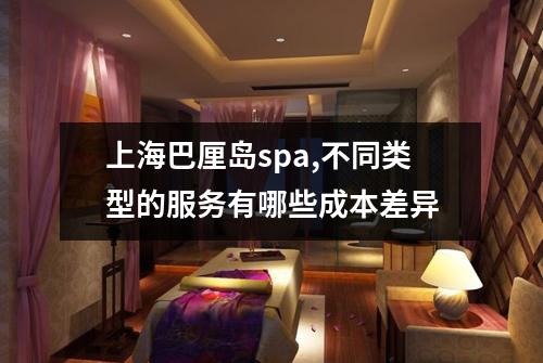 上海巴厘岛spa,不同类型的服务有哪些成本差异