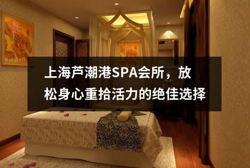 上海芦潮港SPA会所，放松身心重拾活力的绝佳选择