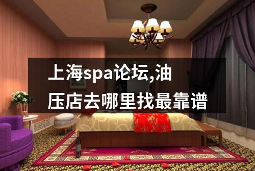 上海spa论坛,油压店去哪里找最靠谱