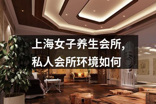 上海女子养生会所,私人会所环境如何