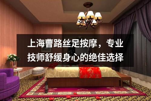 上海曹路丝足按摩，专业技师舒缓身心的绝佳选择