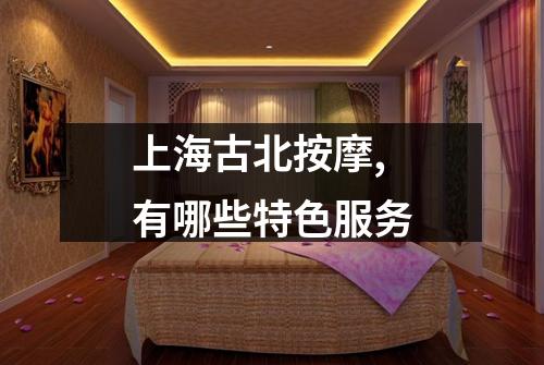 上海古北按摩,有哪些特色服务