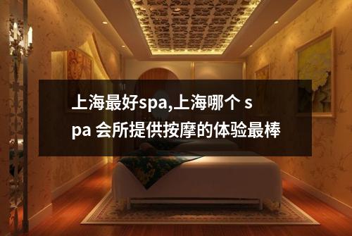 上海最好spa,上海哪个 spa 会所提供按摩的体验最棒