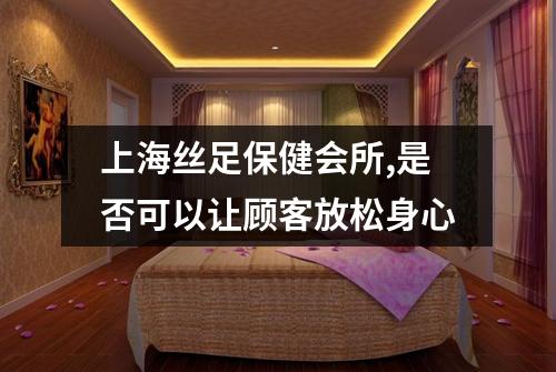 上海丝足保健会所,是否可以让顾客放松身心