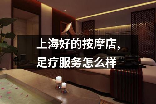 上海好的按摩店,足疗服务怎么样