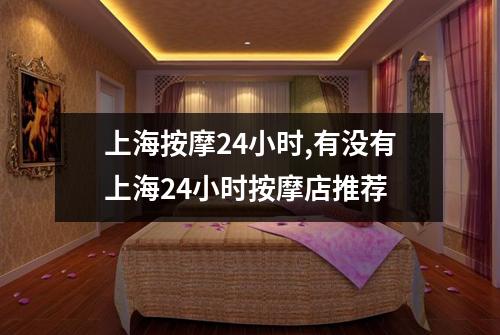 上海按摩24小时,有没有上海24小时按摩店推荐