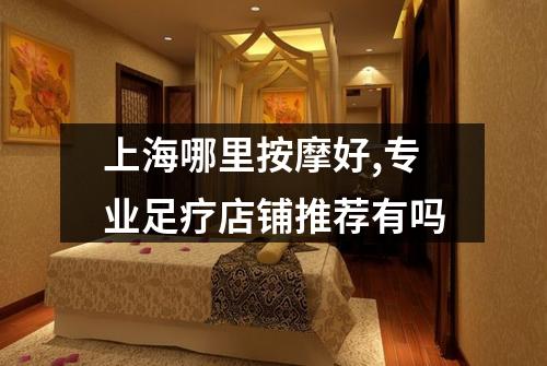 上海哪里按摩好,专业足疗店铺推荐有吗