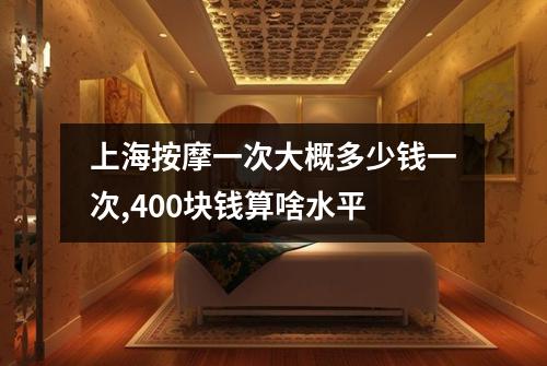 上海按摩一次大概多少钱一次,400块钱算啥水平