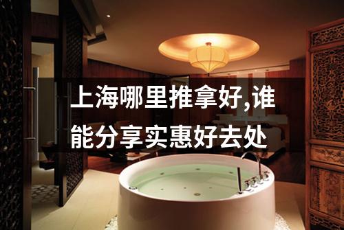 上海哪里推拿好,谁能分享实惠好去处