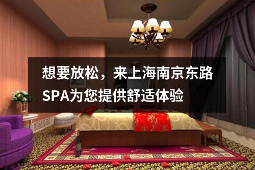 想要放松，来上海南京东路SPA为您提供舒适体验