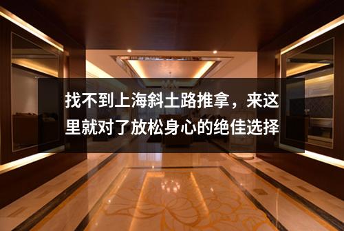 找不到上海斜土路推拿，来这里就对了放松身心的绝佳选择