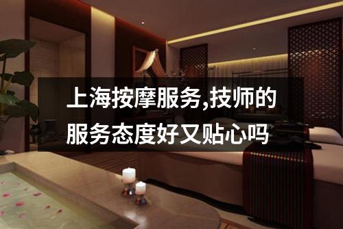 上海按摩服务,技师的服务态度好又贴心吗