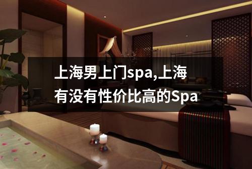 上海男上门spa,上海有没有性价比高的Spa