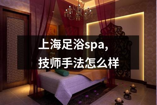 上海足浴spa,技师手法怎么样
