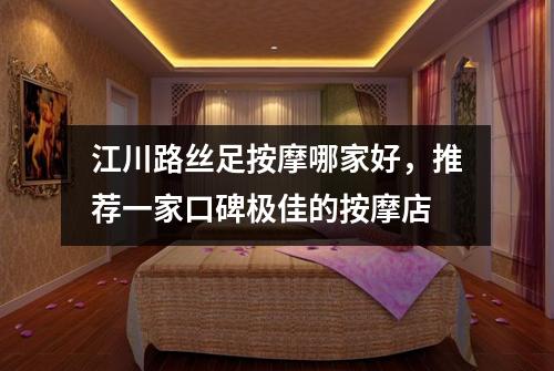 江川路丝足按摩哪家好，推荐一家口碑极佳的按摩店