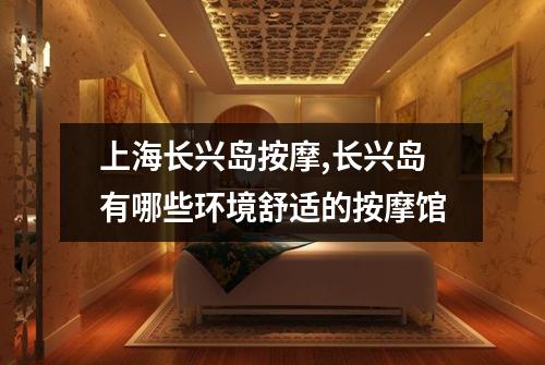 上海长兴岛按摩,长兴岛有哪些环境舒适的按摩馆