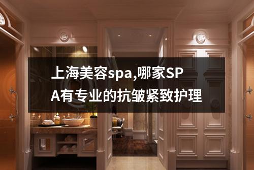 上海美容spa,哪家SPA有专业的抗皱紧致护理