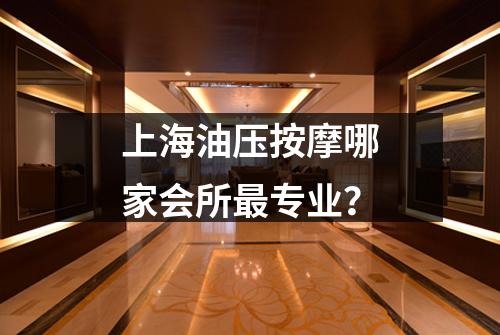 上海油压按摩哪家会所最专业？