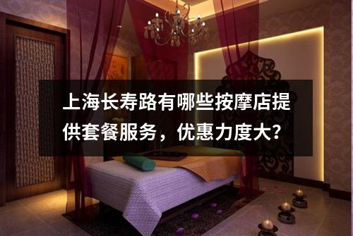 上海长寿路有哪些按摩店提供套餐服务，优惠力度大？
