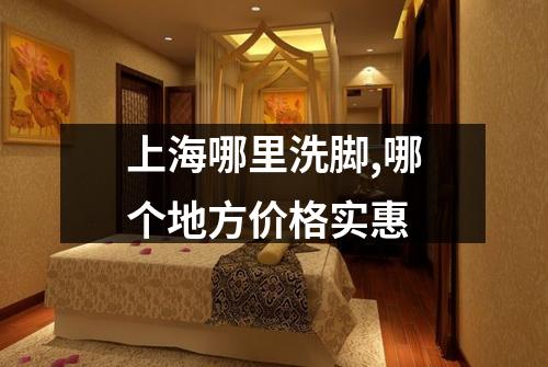 上海哪里洗脚,哪个地方价格实惠