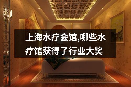 上海水疗会馆,哪些水疗馆获得了行业大奖
