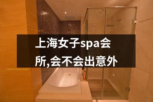 上海女子spa会所,会不会出意外