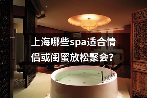 上海哪些spa适合情侣或闺蜜放松聚会？