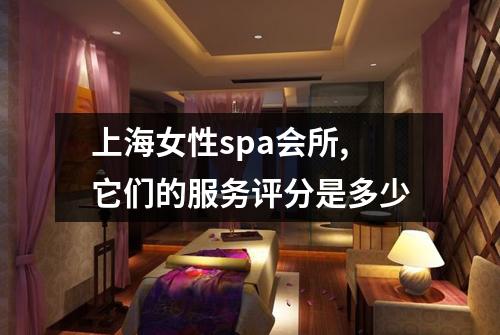 上海女性spa会所,它们的服务评分是多少