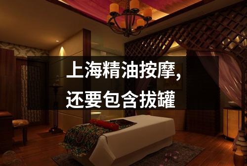 上海精油按摩,还要包含拔罐