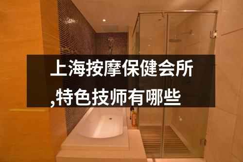 上海按摩保健会所,特色技师有哪些